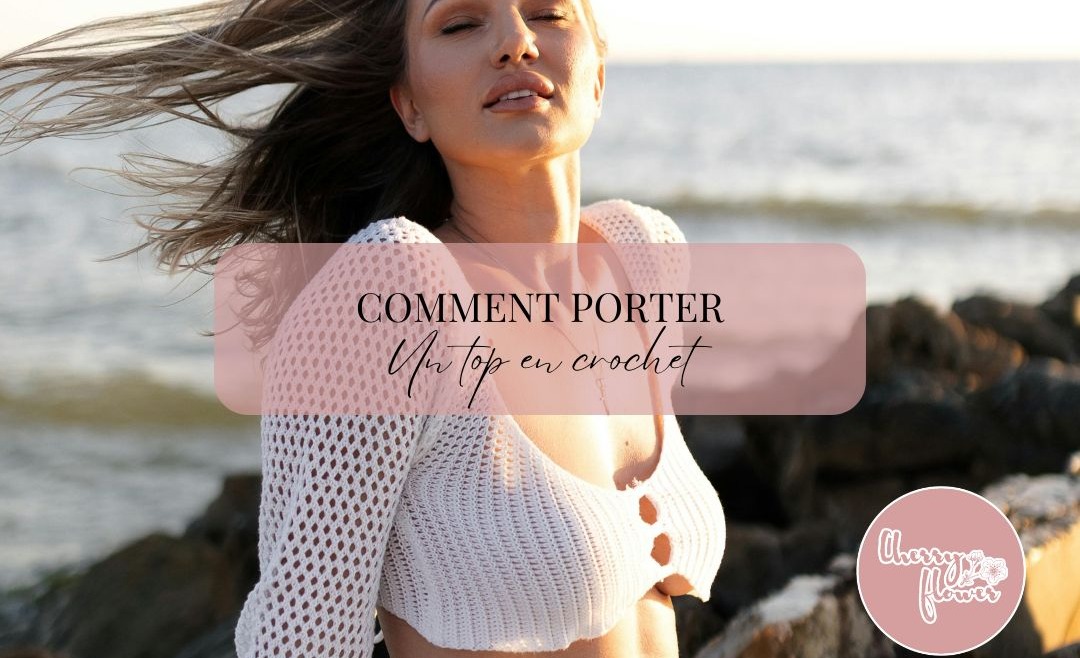 Comment porter un top en crochet ? Conseils et inspirations pour l’été 2025