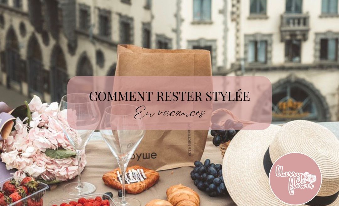 Comment rester stylée en vacances ? Nos conseils mode pour un été sans faux pas