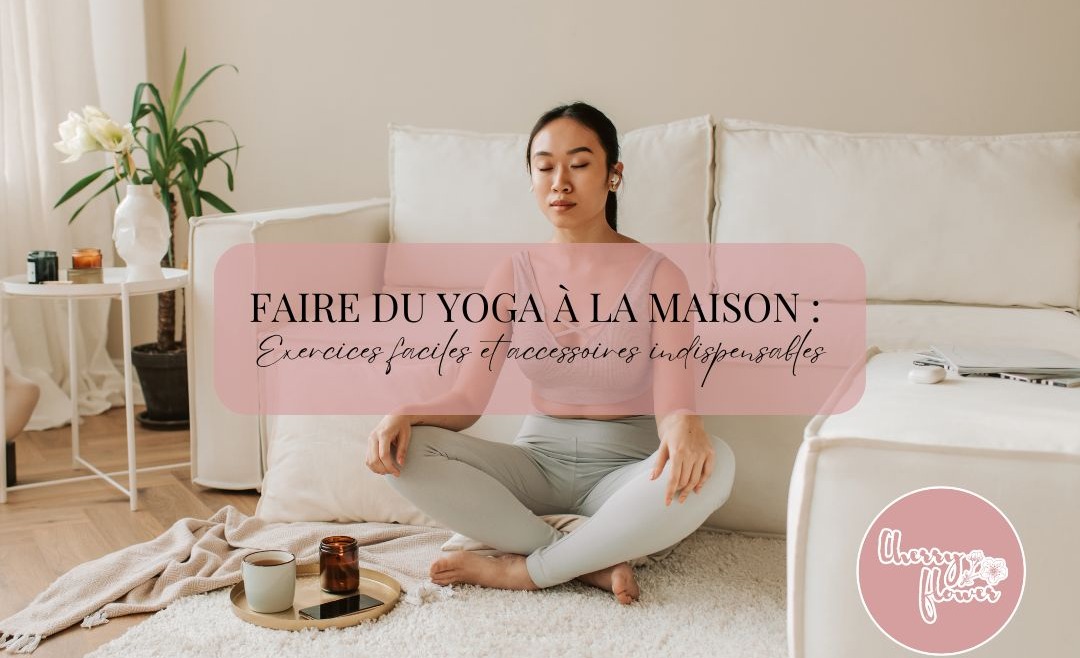 Faire du yoga à la maison : exercices faciles et accessoires indispensables