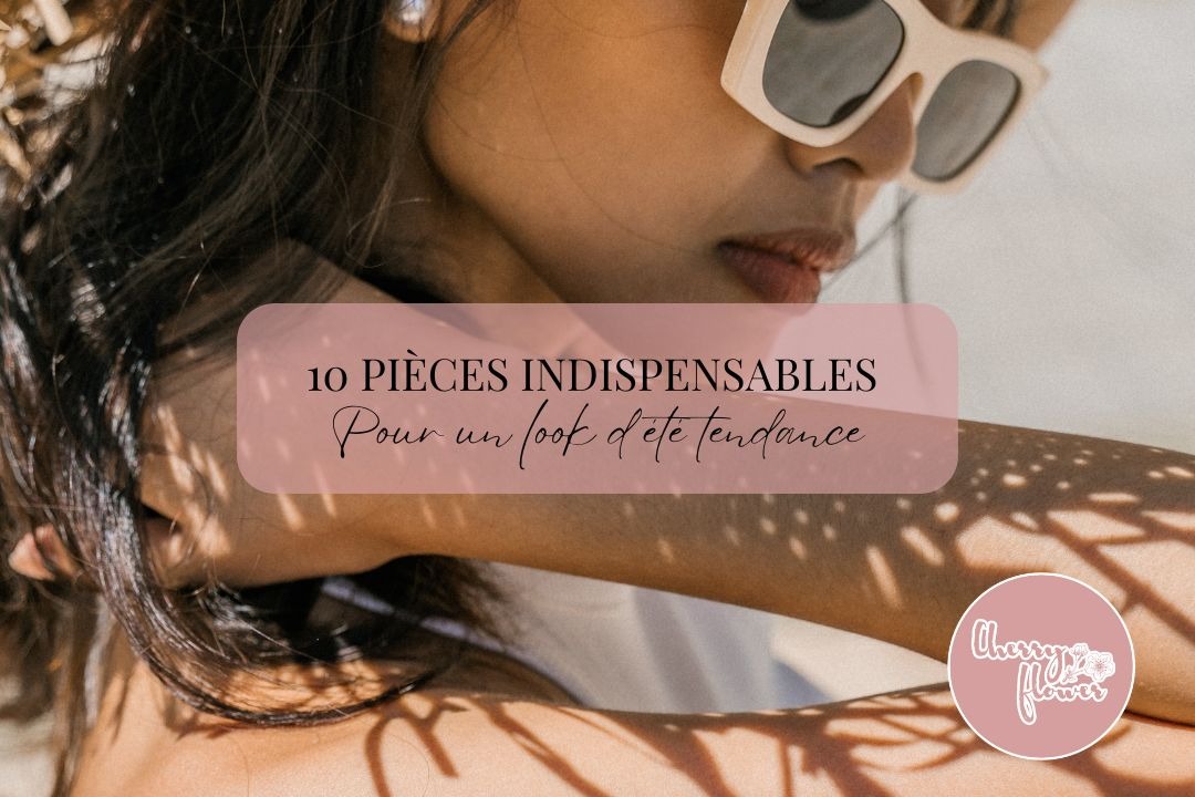 10 pièces indispensables pour un look d’été tendance